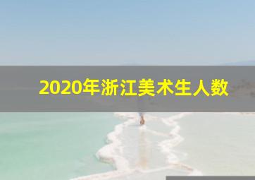 2020年浙江美术生人数