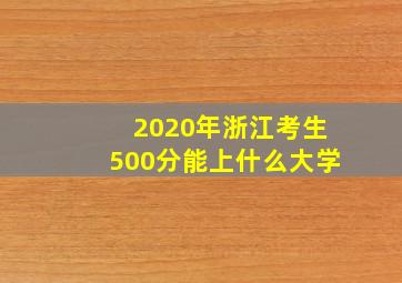 2020年浙江考生500分能上什么大学