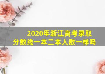 2020年浙江高考录取分数线一本二本人数一样吗