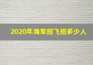 2020年海军招飞招多少人