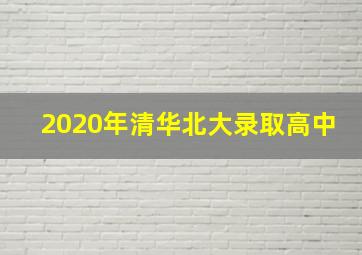 2020年清华北大录取高中