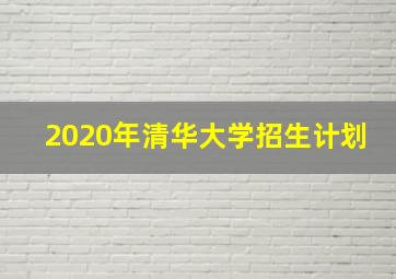 2020年清华大学招生计划