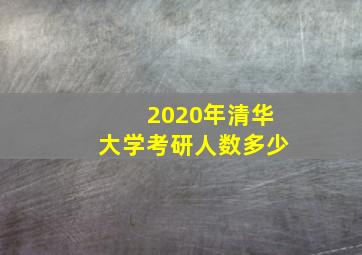 2020年清华大学考研人数多少