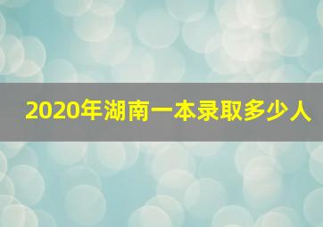 2020年湖南一本录取多少人