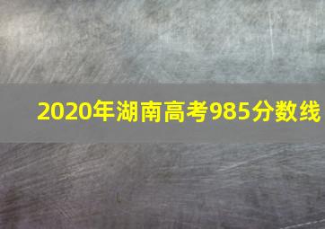 2020年湖南高考985分数线