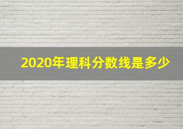 2020年理科分数线是多少