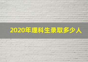 2020年理科生录取多少人