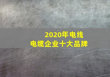 2020年电线电缆企业十大品牌