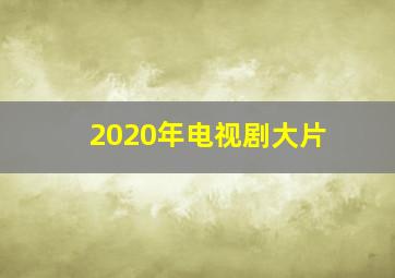 2020年电视剧大片