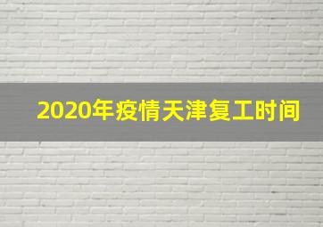 2020年疫情天津复工时间