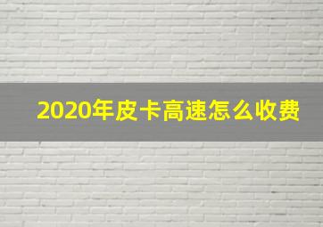 2020年皮卡高速怎么收费