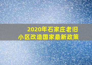 2020年石家庄老旧小区改造国家最新政策