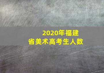 2020年福建省美术高考生人数