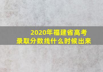 2020年福建省高考录取分数线什么时候出来