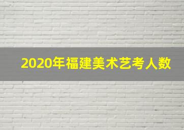 2020年福建美术艺考人数