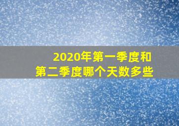 2020年第一季度和第二季度哪个天数多些