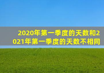 2020年第一季度的天数和2021年第一季度的天数不相同