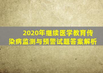 2020年继续医学教育传染病监测与预警试题答案解析