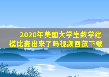 2020年美国大学生数学建模比赛出来了吗视频回放下载