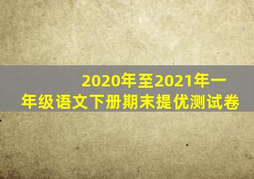 2020年至2021年一年级语文下册期末提优测试卷