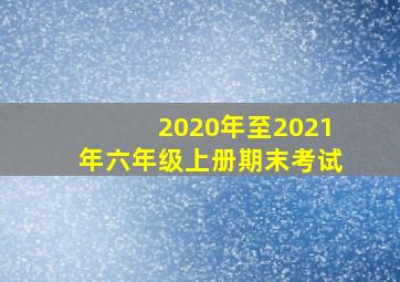 2020年至2021年六年级上册期末考试