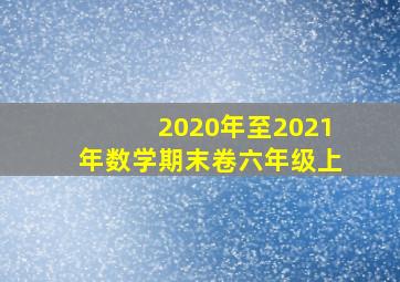 2020年至2021年数学期末卷六年级上