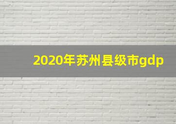 2020年苏州县级市gdp