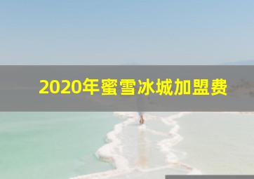 2020年蜜雪冰城加盟费