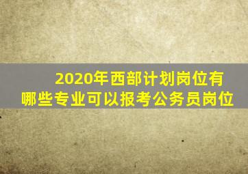 2020年西部计划岗位有哪些专业可以报考公务员岗位