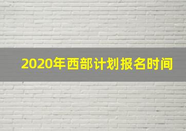 2020年西部计划报名时间