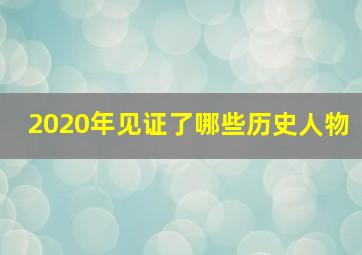 2020年见证了哪些历史人物