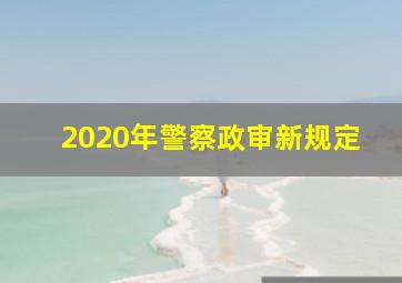 2020年警察政审新规定