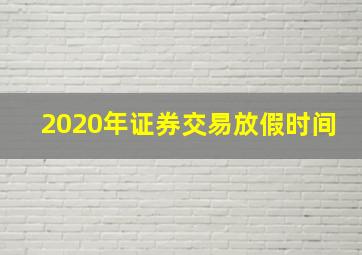 2020年证券交易放假时间