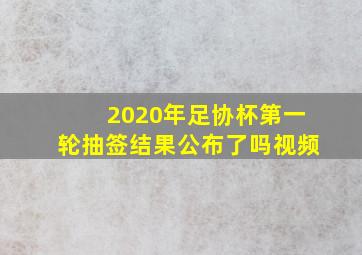 2020年足协杯第一轮抽签结果公布了吗视频