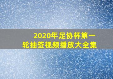 2020年足协杯第一轮抽签视频播放大全集