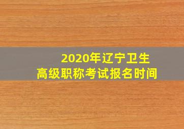 2020年辽宁卫生高级职称考试报名时间