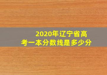 2020年辽宁省高考一本分数线是多少分