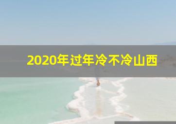 2020年过年冷不冷山西