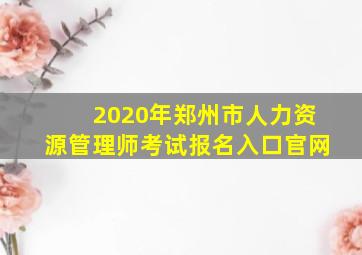 2020年郑州市人力资源管理师考试报名入口官网