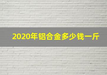 2020年铝合金多少钱一斤