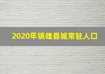 2020年镇雄县城常驻人口