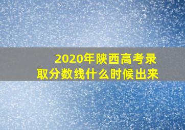 2020年陕西高考录取分数线什么时候出来