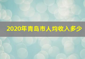 2020年青岛市人均收入多少