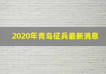 2020年青岛征兵最新消息