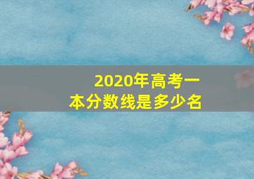 2020年高考一本分数线是多少名