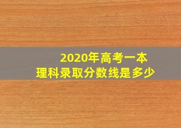 2020年高考一本理科录取分数线是多少