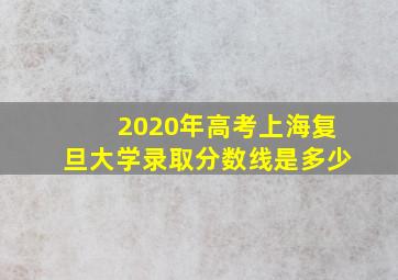 2020年高考上海复旦大学录取分数线是多少