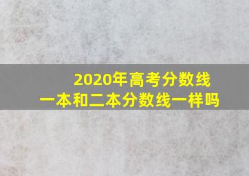 2020年高考分数线一本和二本分数线一样吗