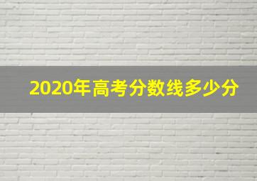 2020年高考分数线多少分