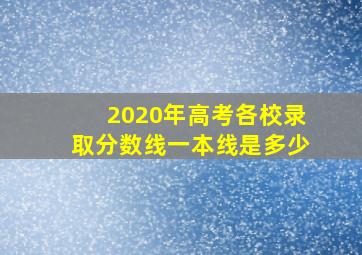 2020年高考各校录取分数线一本线是多少